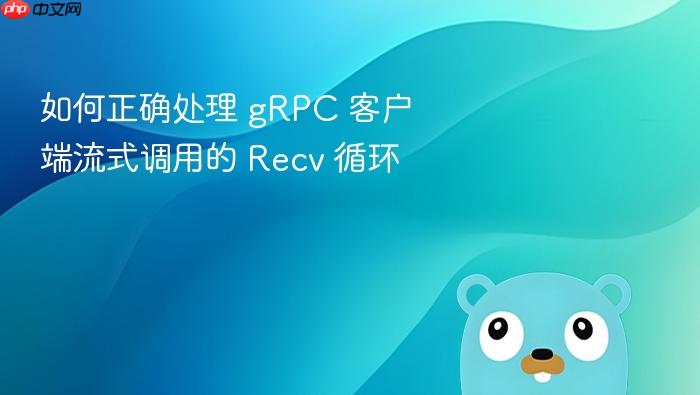 如何正确处理 gRPC 客户端流式调用的 Recv 循环