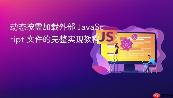 动态按需加载外部 JavaScript 文件的完整实现教程