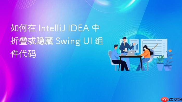 如何在 IntelliJ IDEA 中折叠或隐藏 Swing UI 组件代码