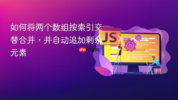 如何将两个数组按索引交替合并,并自动追加剩余元素