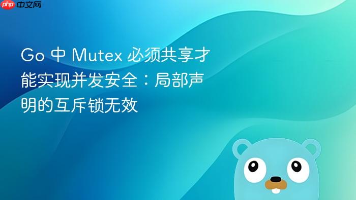 Go 中 Mutex 必须共享才能实现并发安全:局部声明的互斥锁无效