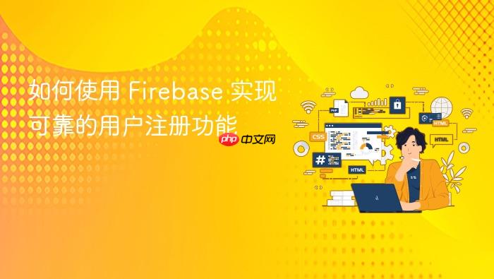如何使用 Firebase 实现可靠的用户注册功能