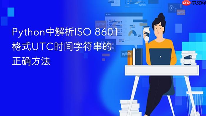 Python中解析ISO 8601格式UTC时间字符串的正确方法