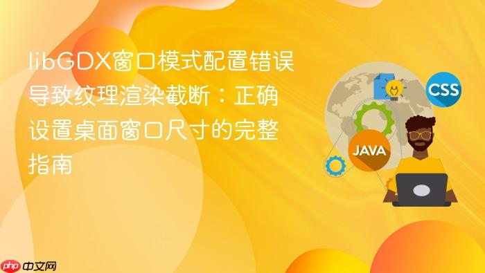 libGDX窗口模式配置错误导致纹理渲染截断：正确设置桌面窗口尺寸的完整指南
