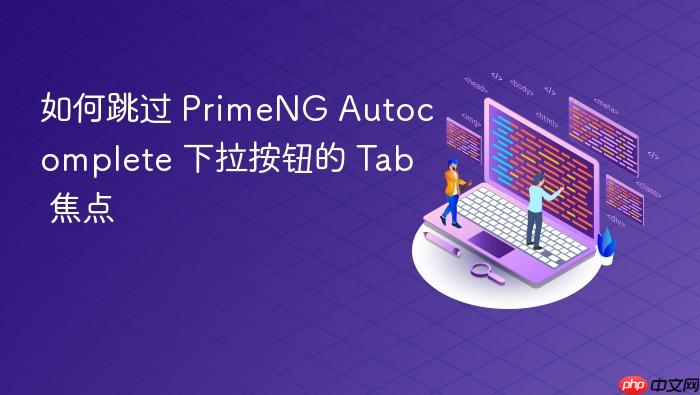 如何跳过 PrimeNG Autocomplete 下拉按钮的 Tab 焦点