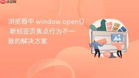 浏览器中 window.open() 新标签页焦点行为不一致的解决方案
