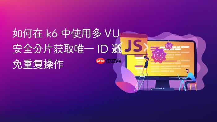 如何在 k6 中使用多 VU 安全分片获取唯一 ID 避免重复操作