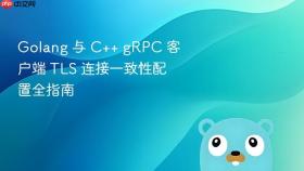 Golang 与 C++ gRPC 客户端 TLS 连接一致性配置全指南