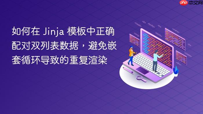 如何在 Jinja 模板中正确配对双列表数据，避免嵌套循环导致的重复渲染
