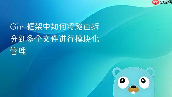 Gin 框架中如何将路由拆分到多个文件进行模块化管理
