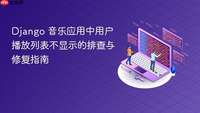 Django 音乐应用中用户播放列表不显示的排查与修复指南