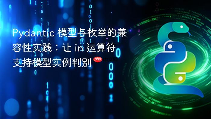 Pydantic 模型与枚举的兼容性实践:让 in 运算符支持模型实例判别