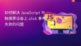 如何解决 JavaScript 中触摸屏设备上 click 事件失效的问题