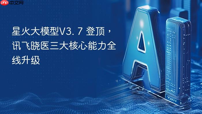 星火大模型v3. 7 登顶，讯飞晓医三大核心能力全线升级