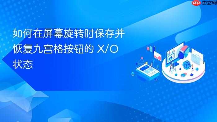 如何在屏幕旋转时保存并恢复九宫格按钮的 X/O 状态