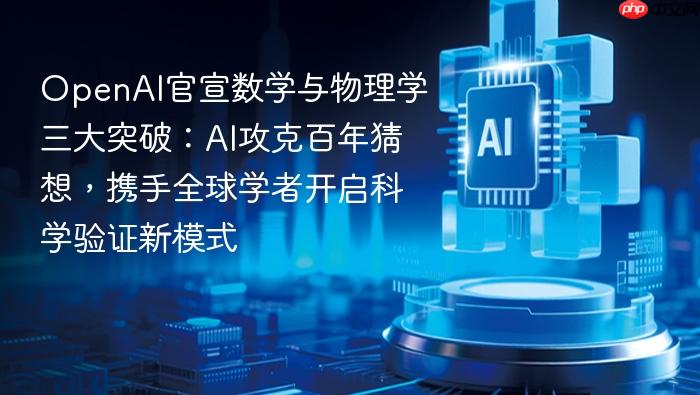 openai官宣数学与物理学三大突破:ai攻克百年猜想,携手全球学者开启科学验证新模式