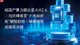 纯国产算力跑出星火x2.6：刘庆峰直言“小米加步枪”硬刚封锁，端侧模型成破局关键