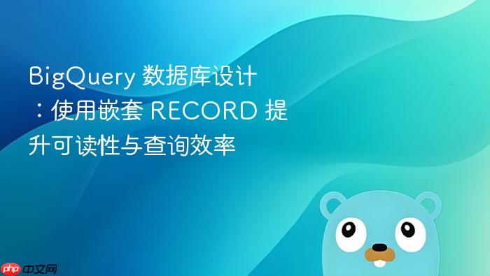 BigQuery 数据库设计:使用嵌套 RECORD 提升可读性与查询效率