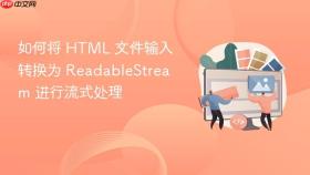 如何将 HTML 文件输入转换为 ReadableStream 进行流式处理
