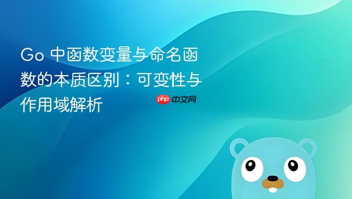 Go 中函数变量与命名函数的本质区别:可变性与作用域解析