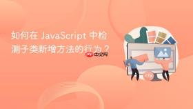 如何在 JavaScript 中检测子类新增方法的行为?