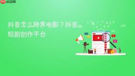 抖音怎么跨界电影？抖音短剧创作平台