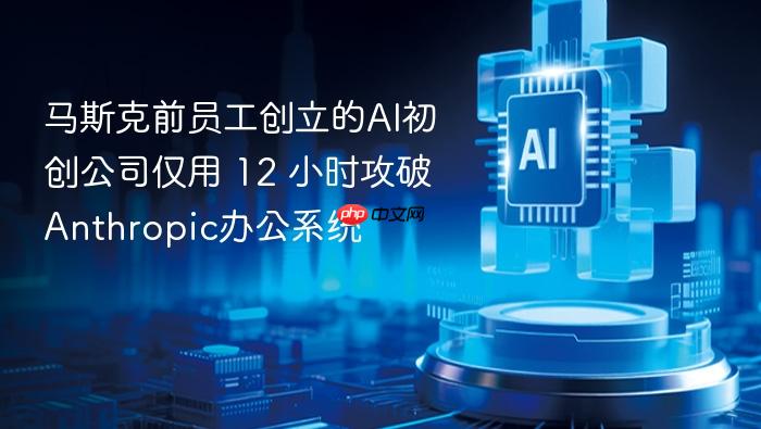 马斯克前员工创立的ai初创公司仅用 12 小时攻破anthropic办公系统