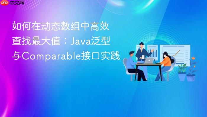 如何在动态数组中高效查找最大值：Java泛型与Comparable接口实践
