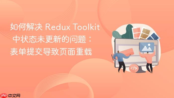如何解决 Redux Toolkit 中状态未更新的问题：表单提交导致页面重载
