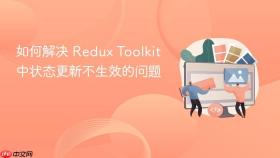 如何解决 Redux Toolkit 中状态更新不生效的问题