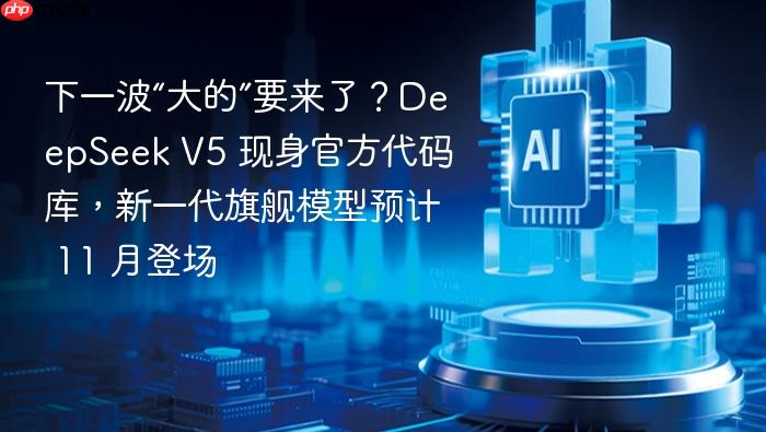 下一波“大的”要来了?deepseek v5 现身官方代码库,新一代旗舰模型预计 11 月登场