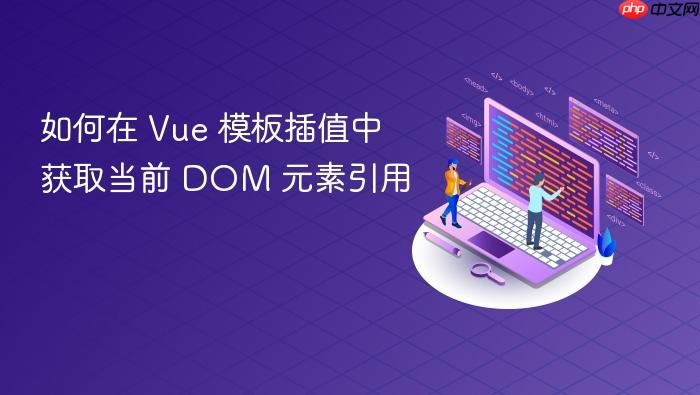 如何在 Vue 模板插值中获取当前 DOM 元素引用