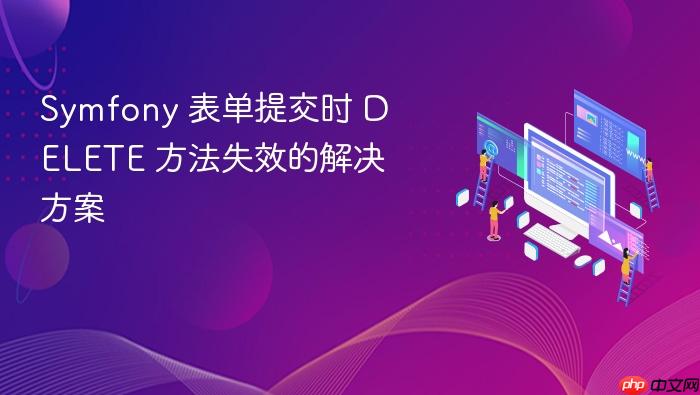 Symfony 表单提交时 DELETE 方法失效的解决方案