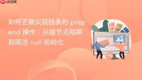 如何正确实现链表的 prepend 操作:从哑节点陷阱到简洁 null 初始化