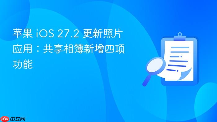 苹果 ios 27.2 更新照片应用:共享相簿新增四项功能