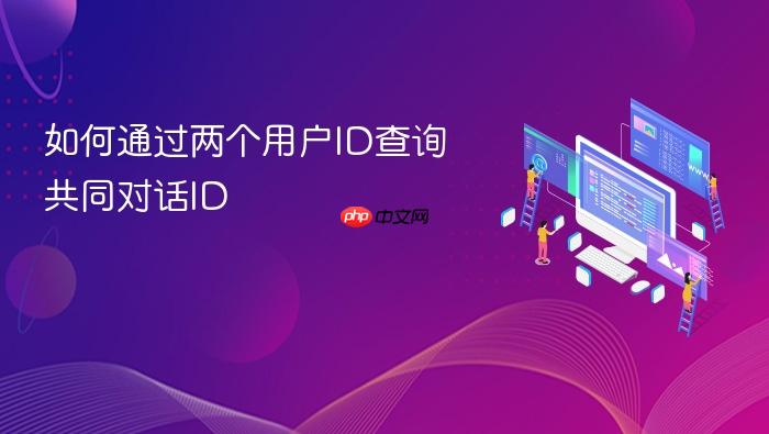 如何通过两个用户ID查询共同对话ID
