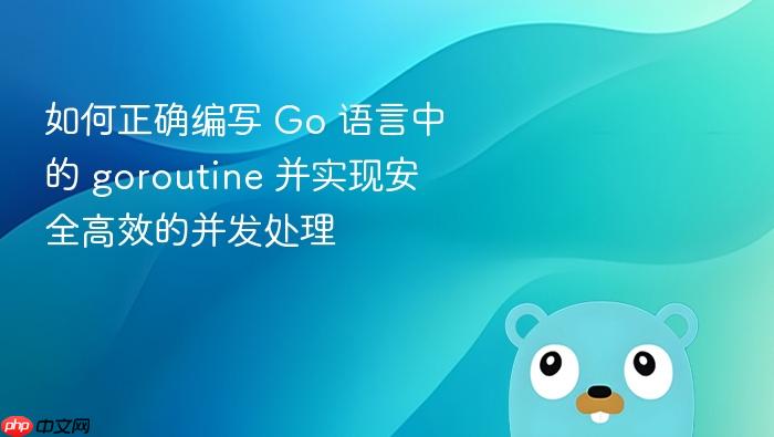 如何正确编写 Go 语言中的 goroutine 并实现安全高效的并发处理