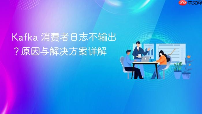 Kafka 消费者日志不输出？原因与解决方案详解

