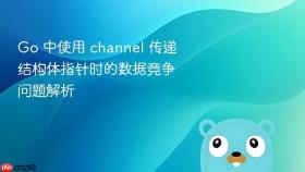 Go 中使用 channel 传递结构体指针时的数据竞争问题解析
