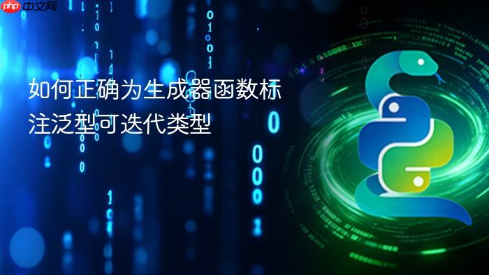 如何正确为生成器函数标注泛型可迭代类型
