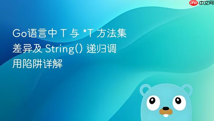 Go语言中 T 与 *T 方法集差异及 String() 递归调用陷阱详解