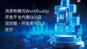 消息称腾讯WorkBuddy开放平台内测Skill变现功能，开发者可自主定价