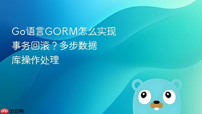 go语言gorm怎么实现事务回滚?多步数据库操作处理