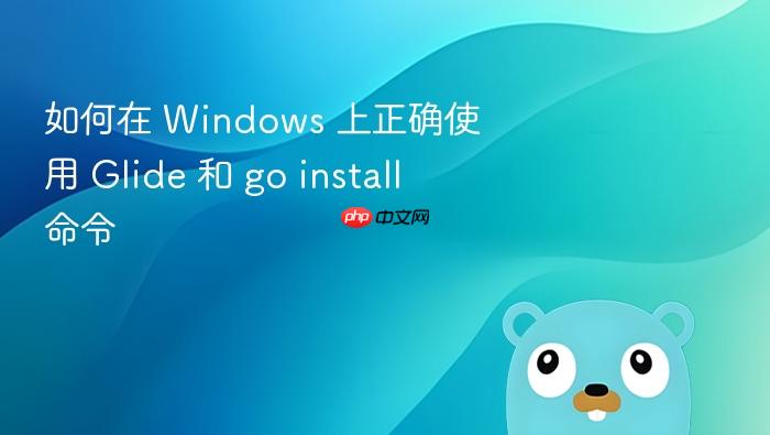如何在 Windows 上正确使用 Glide 和 go install 命令
