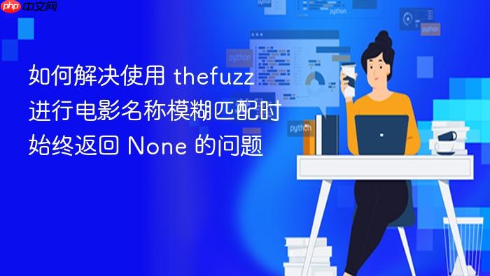 如何解决使用 thefuzz 进行电影名称模糊匹配时始终返回 None 的问题