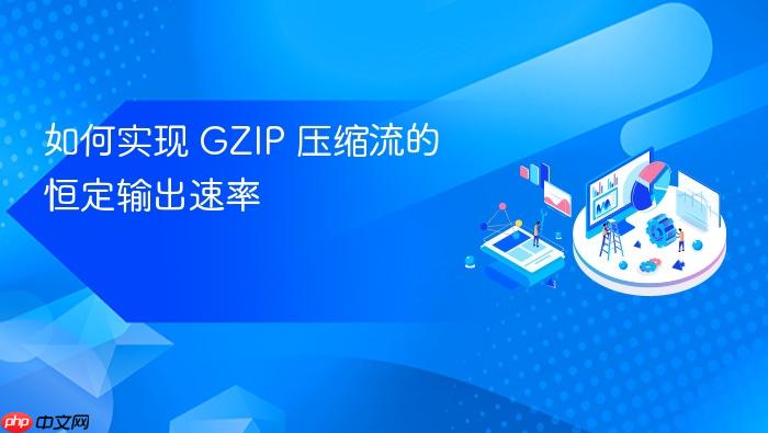 如何实现 GZIP 压缩流的恒定输出速率