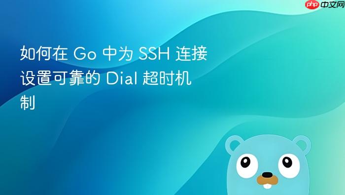 如何在 Go 中为 SSH 连接设置可靠的 Dial 超时机制