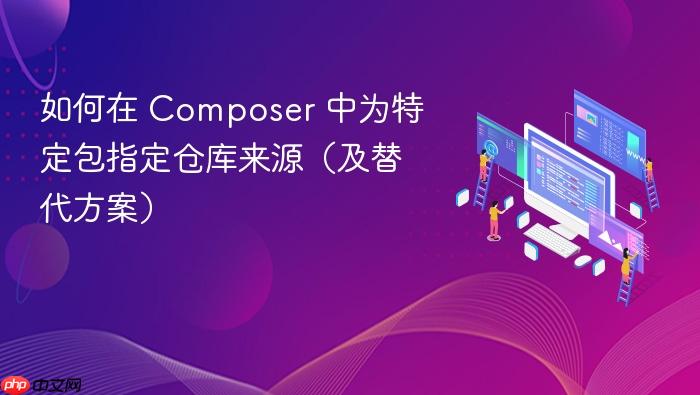 如何在 Composer 中为特定包指定仓库来源(及替代方案)