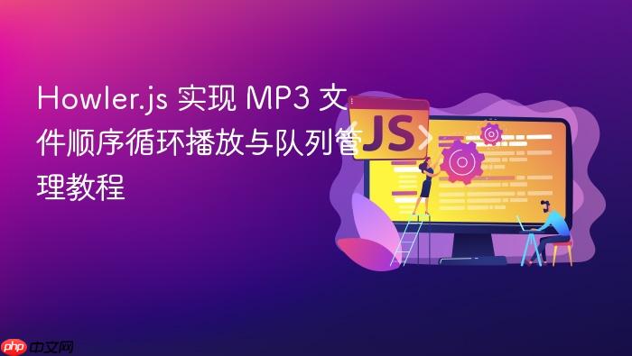 Howler.js 实现 MP3 文件顺序循环播放与队列管理教程