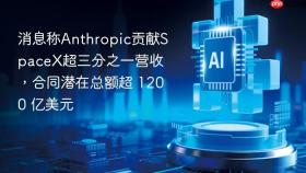 消息称anthropic贡献spacex超三分之一营收，合同潜在总额超 1200 亿美元